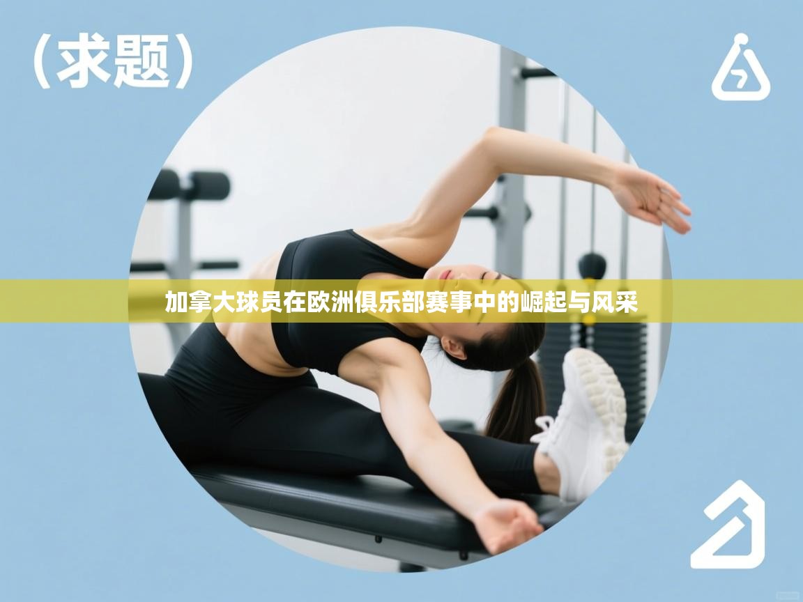 加拿大球员在欧洲俱乐部赛事中的崛起与风采  第2张